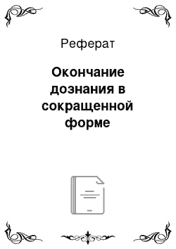 Реферат: Окончание дознания в сокращенной форме