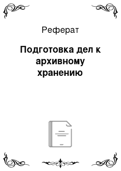 Реферат: Подготовка дел к архивному хранению