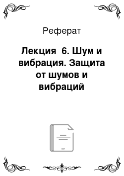 Реферат: Лекция №6. Шум и вибрация. Защита от шумов и вибраций