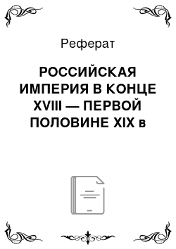 Реферат: РОССИЙСКАЯ ИМПЕРИЯ В КОНЦЕ XVIII — ПЕРВОЙ ПОЛОВИНЕ XIX в