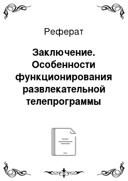 Реферат: Заключение. Особенности функционирования развлекательной телепрограммы