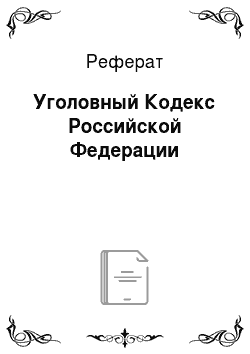 Реферат: Уголовный Кодекс Российской Федерации