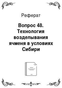 Реферат: Вопрос 48. Технология возделывания ячменя в условиях Сибири