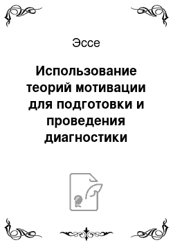 Эссе: Использование теорий мотивации для подготовки и проведения диагностики мотивов и построения системы стимулирования