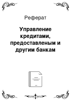 Реферат: Управление кредитами, предоставленым и другим банкам