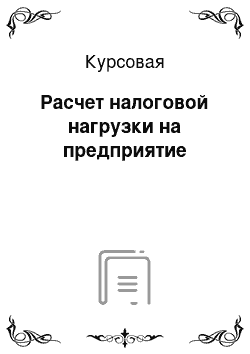 Курсовая: Расчет налоговой нагрузки на предприятие