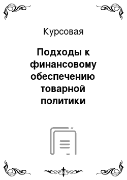 Курсовая: Подходы к финансовому обеспечению товарной политики