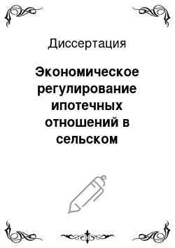 Диссертация: Экономическое регулирование ипотечных отношений в сельском хозяйстве