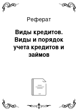 Реферат: Виды кредитов. Виды и порядок учета кредитов и займов