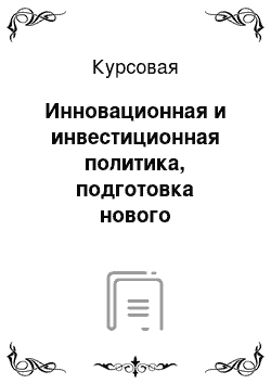 Курсовая: Инновационная и инвестиционная политика, подготовка нового производства