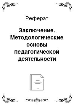 Реферат: Заключение. Методологические основы педагогической деятельности