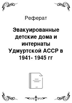 Реферат: Эвакуированные детские дома и интернаты Удмуртской АССР в 1941-1945 гг