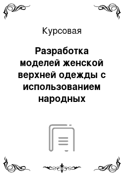 Курсовая: Разработка моделей женской верхней одежды с использованием народных традиций