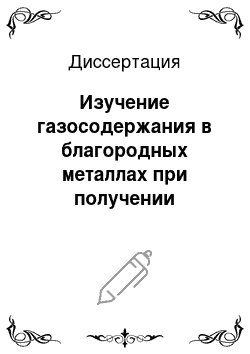 Диссертация: Изучение газосодержания в благородных металлах при получении изделий, их деформации и термической обработке на основе совершенствования метода газового анализа