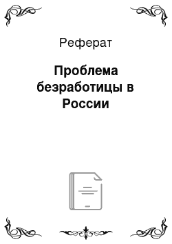 Реферат: Проблема безработицы в России