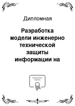 Дипломная: Разработка модели инженерно технической защиты информации на предприятие ооо илим