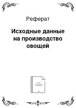 Реферат: Исходные данные на производство овощей