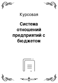 Курсовая: Система отношений предприятий с бюджетом