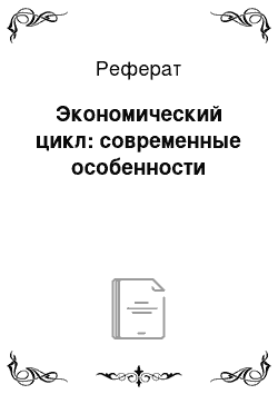 Реферат: Экономический цикл: современные особенности