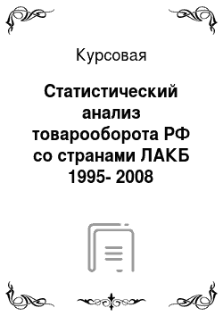 Курсовая: Статистический анализ товарооборота РФ со странами ЛАКБ 1995-2008