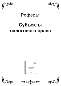 Реферат: Субъекты налогового права