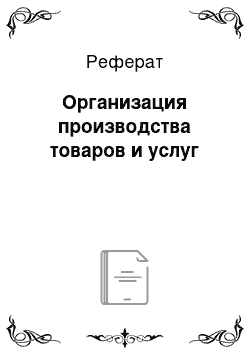 Реферат: Организация производства товаров и услуг