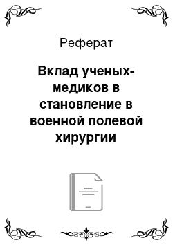 Реферат: Вклад ученых-медиков в становление в военной полевой хирургии