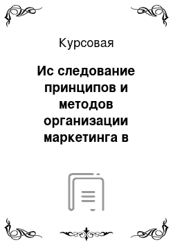 Курсовая: Ис следование принципов и методов организации маркетинга в организации