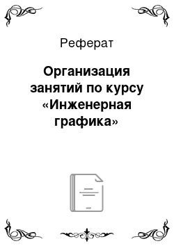 Реферат: Организация занятий по курсу «Инженерная графика»