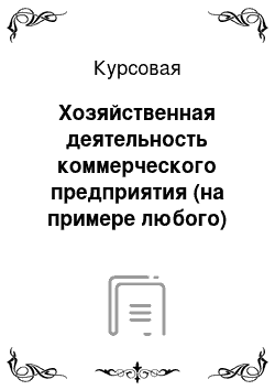 Курсовая: Хозяйственная деятельность коммерческого предприятия (на примере любого)