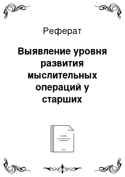 Реферат: Выявление уровня развития мыслительных операций у старших дошкольников (констатирующий эксперимент)