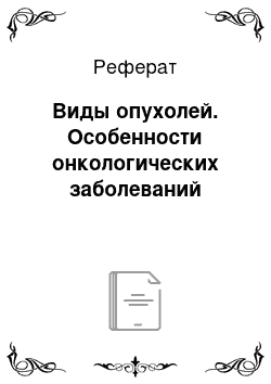 Реферат: Виды опухолей. Особенности онкологических заболеваний