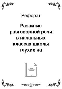 Реферат: Развитие разговорной речи в начальных классах школы глухих на различных уроках