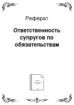 Реферат: Ответственность супругов по обязательствам