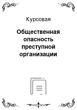 Курсовая: Общественная опасность преступной организации