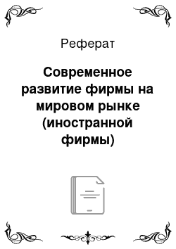 Реферат: Современное развитие фирмы на мировом рынке (иностранной фирмы)