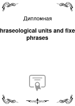 Дипломная: Phraseological units and fixed phrases