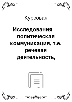 Курсовая: Исследования — политическая коммуникация, т.е. речевая деятельность, ориентированная на пропаганду тех или иных идей