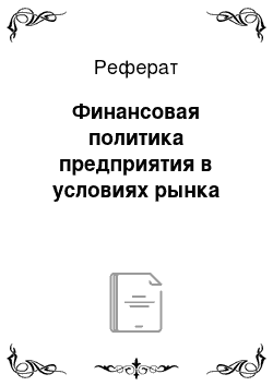 Реферат: Финансовая политика предприятия в условиях рынка