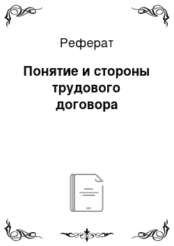 Реферат: Понятие и стороны трудового договора