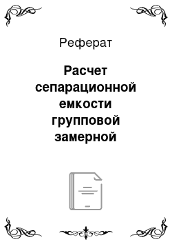 Реферат: Расчет сепарационной емкости групповой замерной установки «Спутник АМ-40»