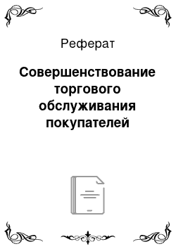 Реферат: Совершенствование торгового обслуживания покупателей