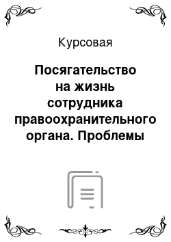 Курсовая: Посягательство на жизнь сотрудника правоохранительного органа. Проблемы правоприменения