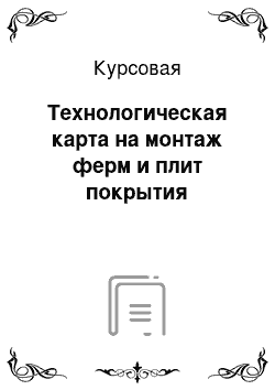 Курсовая: Технологическая карта на монтаж ферм и плит покрытия