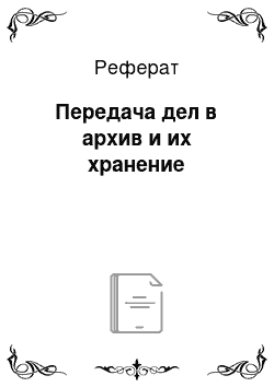 Реферат: Передача дел в архив и их хранение