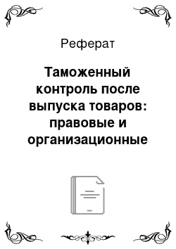 Реферат: Таможенный контроль после выпуска товаров: правовые и организационные основы