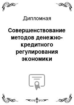 Дипломная: Совершенствование методов денежно-кредитного регулирования экономики