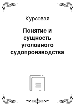 Курсовая: Понятие и сущность уголовного судопроизводства