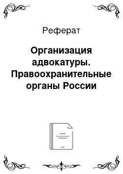 Реферат: Организация адвокатуры. Правоохранительные органы России