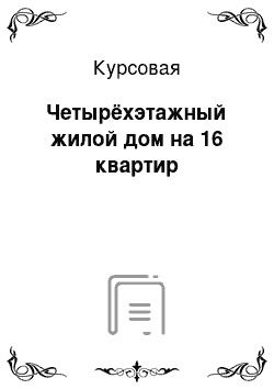 Курсовая: Четырёхэтажный жилой дом на 16 квартир